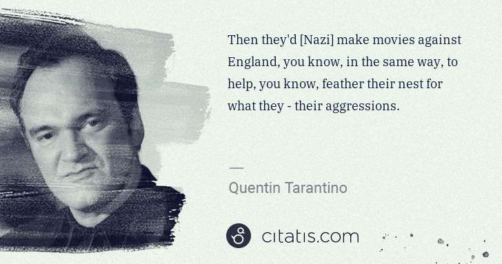 Quentin Tarantino: Then they'd [Nazi] make movies against England, you know, ... | Citatis