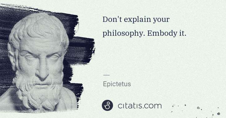 Epictetus: Don't explain your philosophy. Embody it. | Citatis
