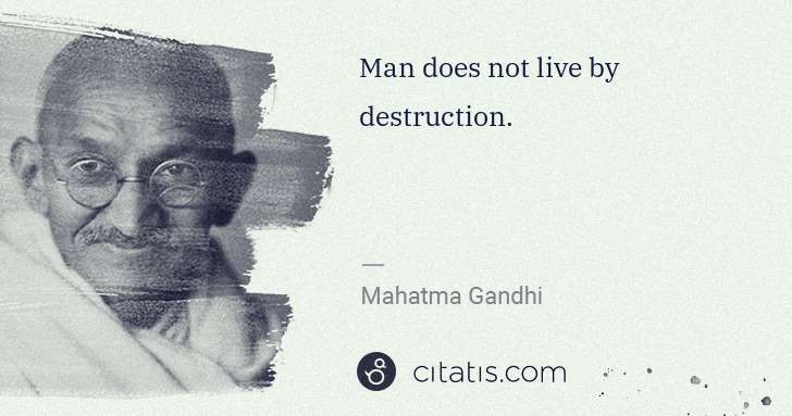 Mahatma Gandhi: Man does not live by destruction. | Citatis