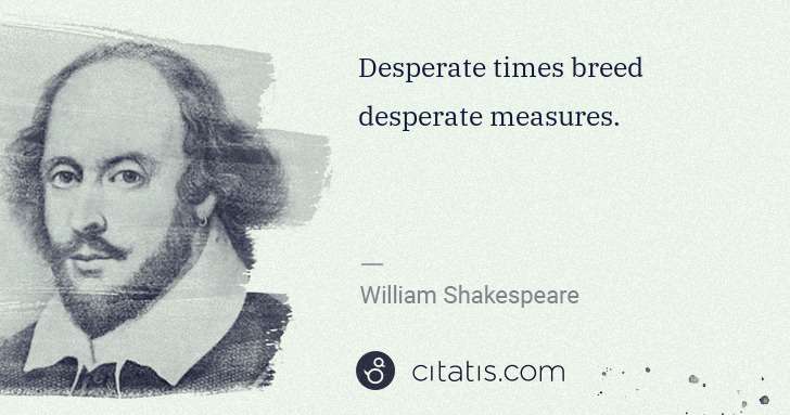 William Shakespeare: Desperate times breed desperate measures. | Citatis