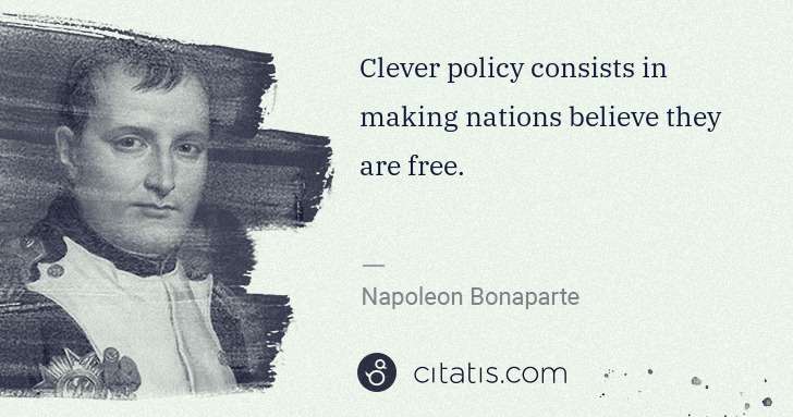 Napoleon Bonaparte: Clever policy consists in making nations believe they are ... | Citatis