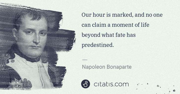 Napoleon Bonaparte: Our hour is marked, and no one can claim a moment of life ... | Citatis