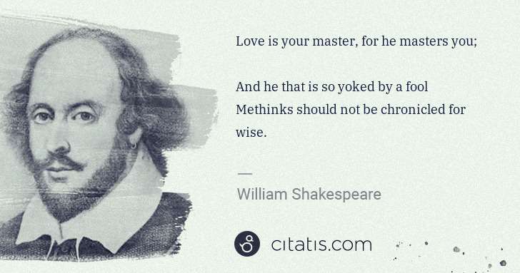 William Shakespeare: Love is your master, for he masters you;
And he that is ... | Citatis