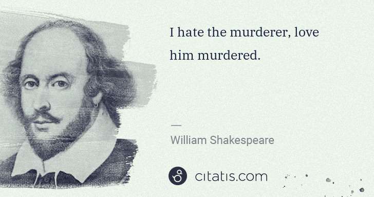 William Shakespeare: I hate the murderer, love him murdered. | Citatis