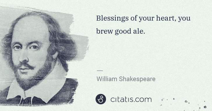 William Shakespeare: Blessings of your heart, you brew good ale. | Citatis