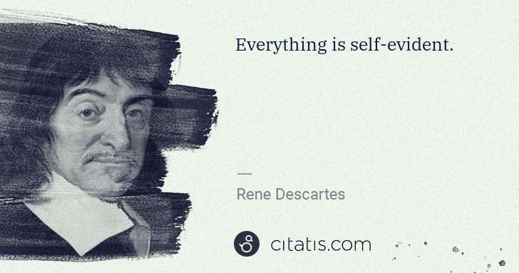 Rene Descartes: Everything is self-evident. | Citatis