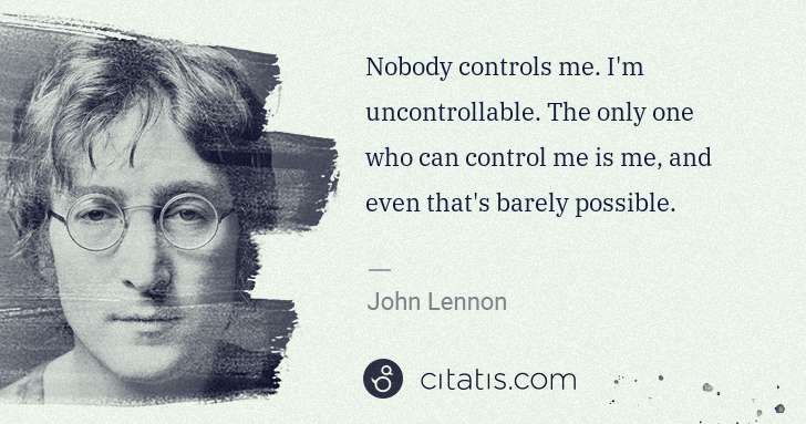 John Lennon: Nobody controls me. I'm uncontrollable. The only one who ... | Citatis