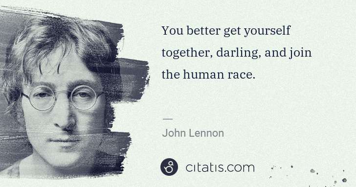 John Lennon: You better get yourself together, darling, and join the ... | Citatis