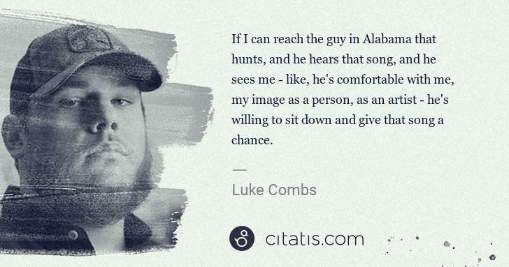 Luke Combs: If I can reach the guy in Alabama that hunts, and he hears ... | Citatis