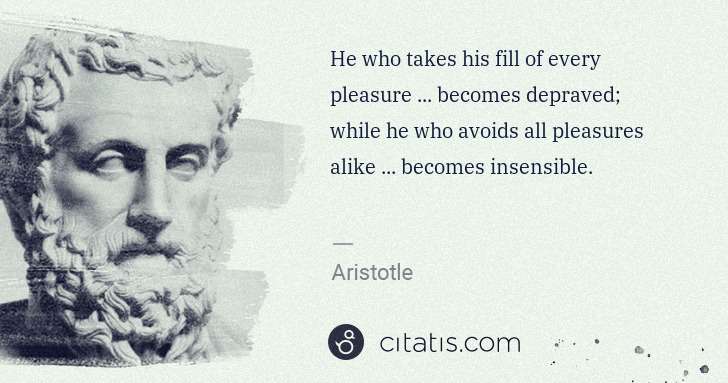 Aristotle: He who takes his fill of every pleasure ... becomes ... | Citatis