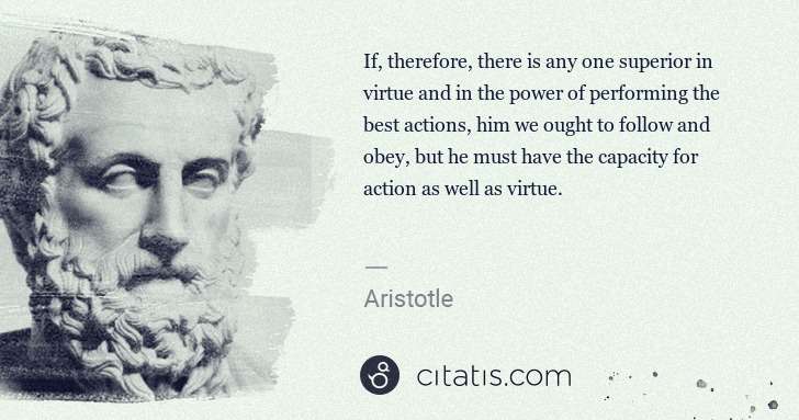 Aristotle: If, therefore, there is any one superior in virtue and in ... | Citatis