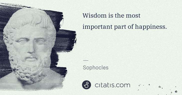 Sophocles: Wisdom is the most important part of happiness. | Citatis