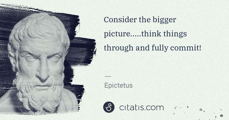 Epictetus: Consider the bigger picture.....think things through and ... | Citatis