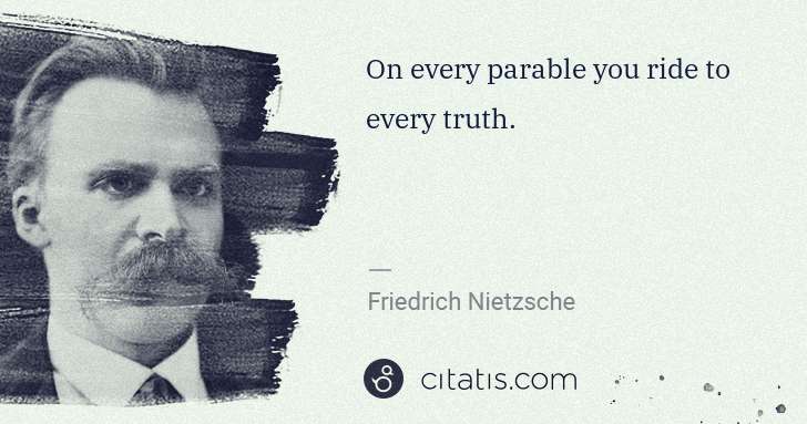Friedrich Nietzsche: On every parable you ride to every truth. | Citatis