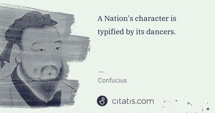 Confucius: A Nation's character is typified by its dancers. | Citatis