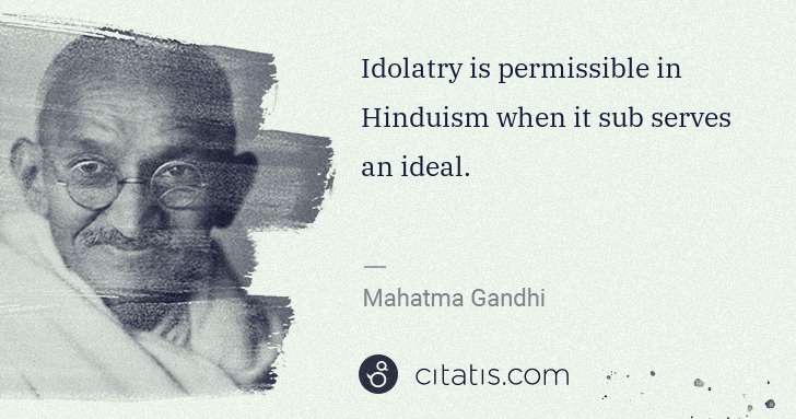 Mahatma Gandhi: Idolatry is permissible in Hinduism when it sub serves an ... | Citatis