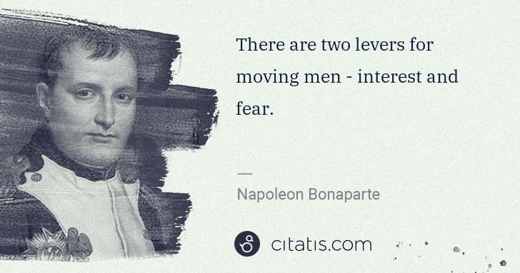 Napoleon Bonaparte: There are two levers for moving men - interest and fear. | Citatis