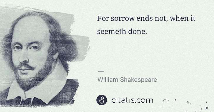 William Shakespeare: For sorrow ends not, when it seemeth done. | Citatis