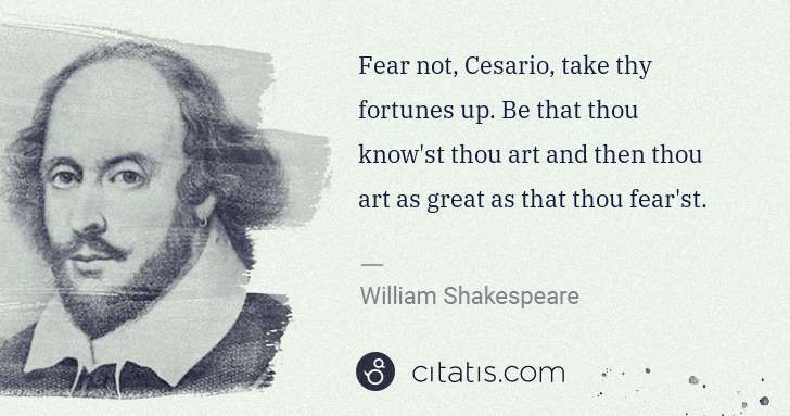 William Shakespeare: Fear not, Cesario, take thy fortunes up. Be that thou know ... | Citatis