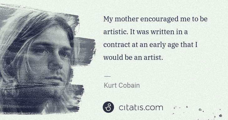 Kurt Cobain: My mother encouraged me to be artistic. It was written in ... | Citatis
