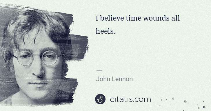John Lennon: I believe time wounds all heels. | Citatis