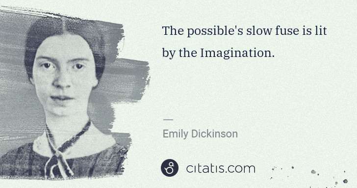 Emily Dickinson: The possible's slow fuse is lit by the Imagination. | Citatis