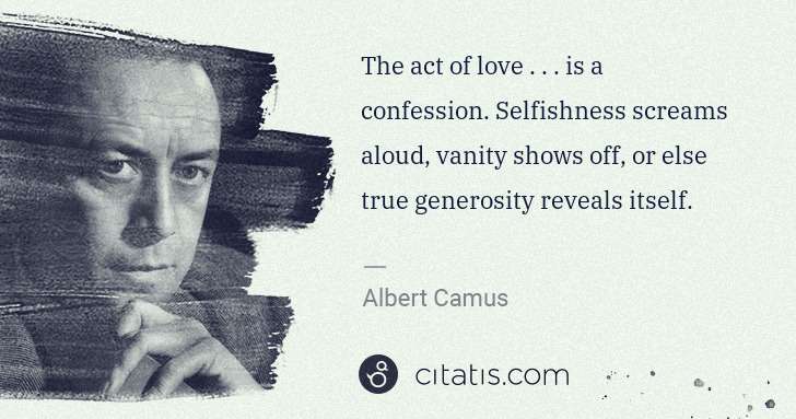 Albert Camus: The act of love . . . is a confession. Selfishness screams ... | Citatis