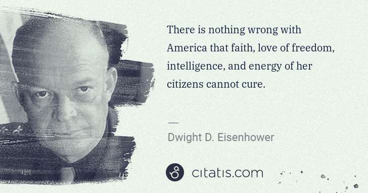 Dwight D. Eisenhower: There is nothing wrong with America that faith, love of ... | Citatis