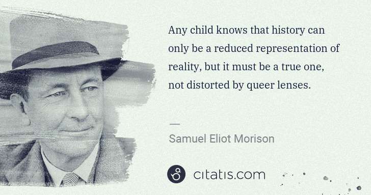 Samuel E. Morison: Any child knows that history can only be a reduced ... | Citatis