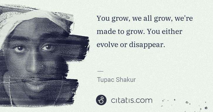 Tupac Shakur: You grow, we all grow, we're made to grow. You either ... | Citatis