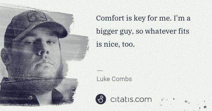 Luke Combs: Comfort is key for me. I'm a bigger guy, so whatever fits ... | Citatis