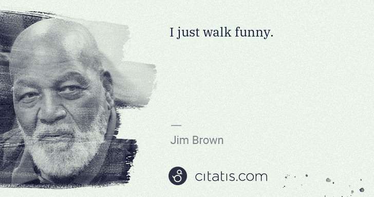 Jim Brown: I just walk funny. | Citatis