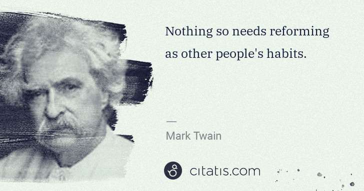 Mark Twain: Nothing so needs reforming as other people's habits. | Citatis