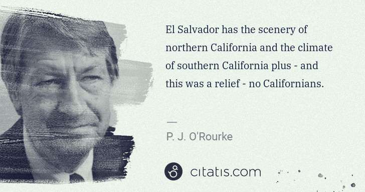 P. J. O'Rourke: El Salvador has the scenery of northern California and the ... | Citatis