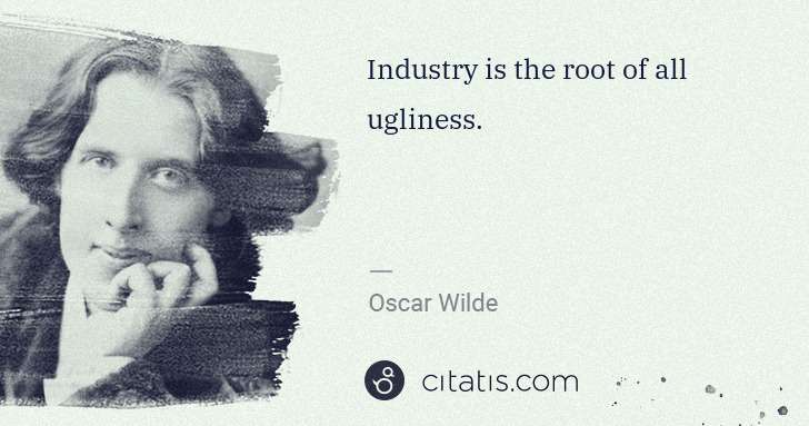Oscar Wilde: Industry is the root of all ugliness. | Citatis