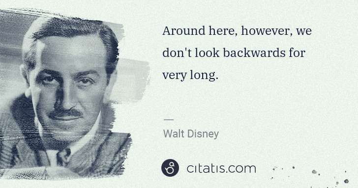 Walt Disney: Around here, however, we don't look backwards for very ... | Citatis