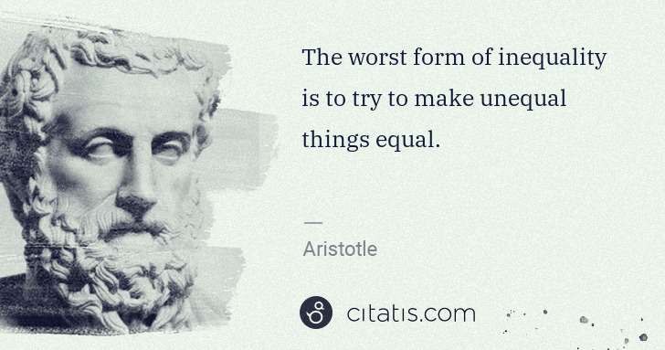 Aristotle: The worst form of inequality is to try to make unequal ... | Citatis