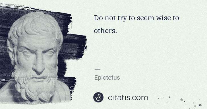 Epictetus: Do not try to seem wise to others. | Citatis