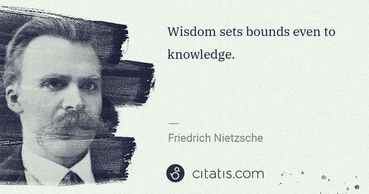 Friedrich Nietzsche: Wisdom sets bounds even to knowledge. | Citatis
