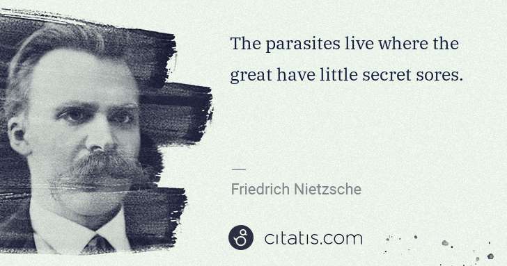 Friedrich Nietzsche: The parasites live where the great have little secret ... | Citatis