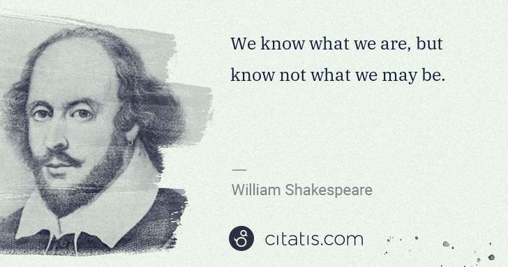 William Shakespeare: We know what we are, but know not what we may be. | Citatis