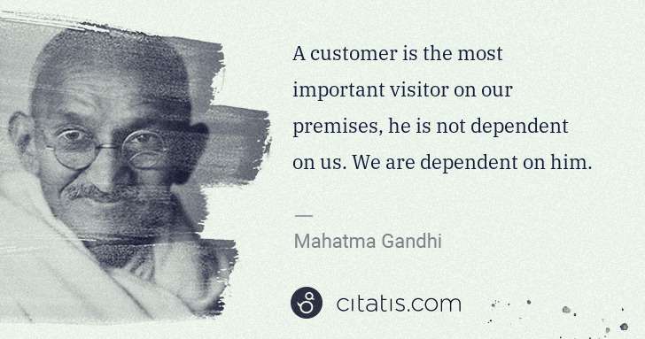 Mahatma Gandhi: A customer is the most important visitor on our premises, ... | Citatis