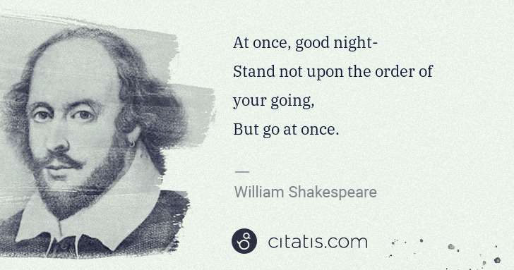 William Shakespeare: At once, good night-
Stand not upon the order of your ... | Citatis