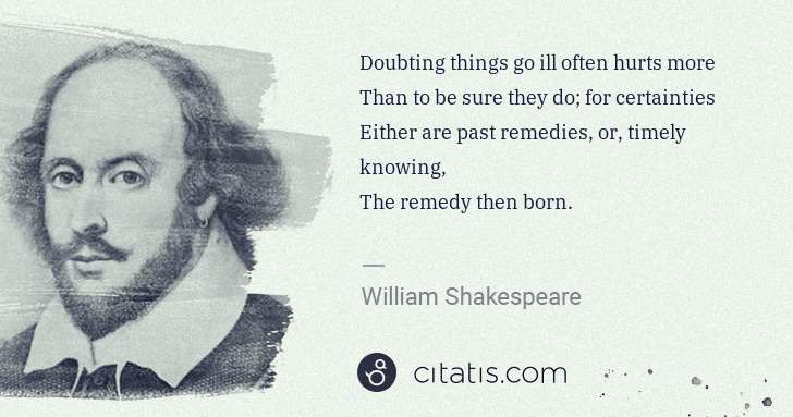 William Shakespeare: Doubting things go ill often hurts more
Than to be sure ... | Citatis