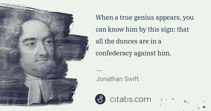 Jonathan Swift: When a true genius appears, you can know him by this sign: ... | Citatis