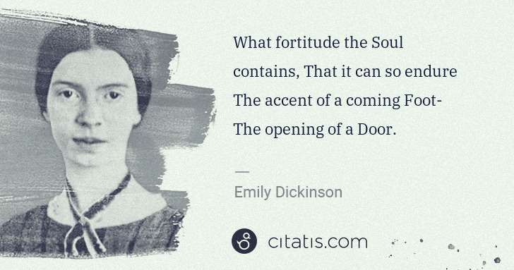 Emily Dickinson: What fortitude the Soul contains, That it can so endure ... | Citatis