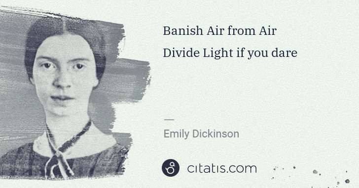 Emily Dickinson: Banish Air from Air
Divide Light if you dare | Citatis