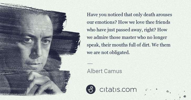 Albert Camus: Have you noticed that only death arouses our emotions? How ... | Citatis