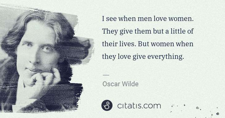 Oscar Wilde: I see when men love women. They give them but a little of ... | Citatis