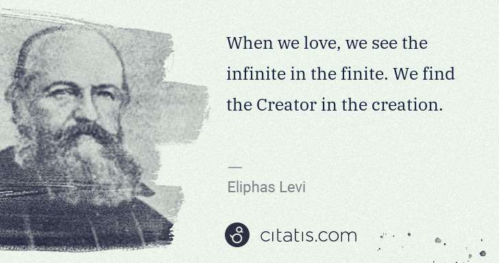 Eliphas Levi: When we love, we see the infinite in the finite. We find ... | Citatis